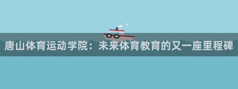 一竞技官方正版app集团E.ON:唐山体育运动学院:未来体育