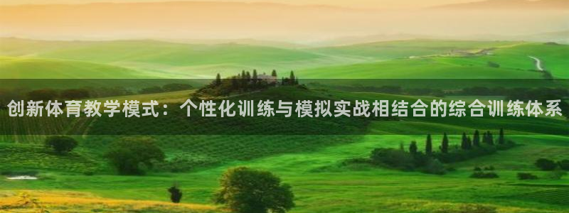 一竞技官网下载:创新体育教学模式:个性化训练与模拟实战相结合